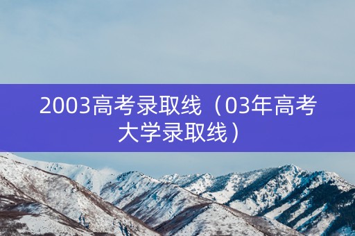 2003高考录取线（03年高考大学录取线）