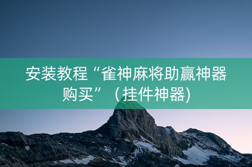 安装教程“雀神麻将助赢神器购买”（挂件神器)