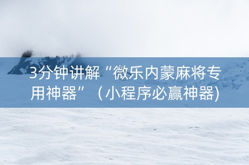 3分钟讲解“微乐内蒙麻将专用神器”（小程序必赢神器)