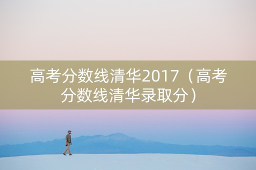 高考分数线清华2017（高考分数线清华录取分）