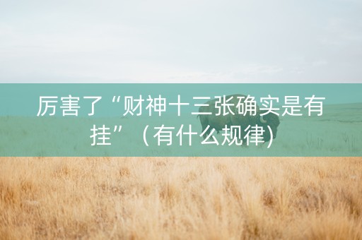 厉害了“财神十三张确实是有挂”（有什么规律)