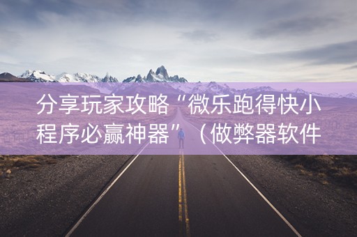 分享玩家攻略“微乐跑得快小程序必赢神器”（做弊器软件下载)