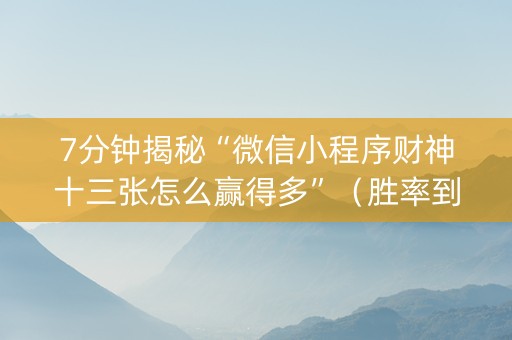 7分钟揭秘“微信小程序财神十三张怎么赢得多”（胜率到哪调)