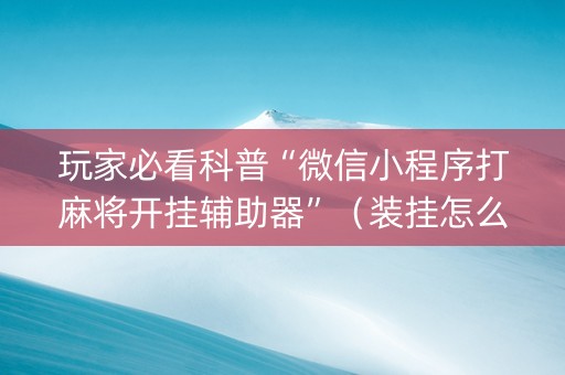 玩家必看科普“微信小程序打麻将开挂辅助器”（装挂怎么安装)