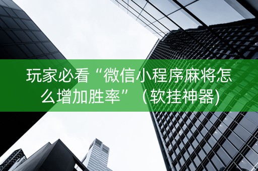 玩家必看“微信小程序麻将怎么增加胜率”（软挂神器)