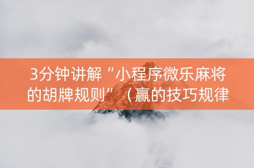 3分钟讲解“小程序微乐麻将的胡牌规则”（赢的技巧规律)