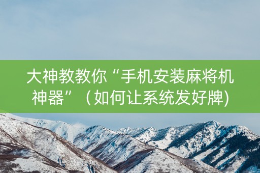 大神教教你“手机安装麻将机神器”（如何让系统发好牌)