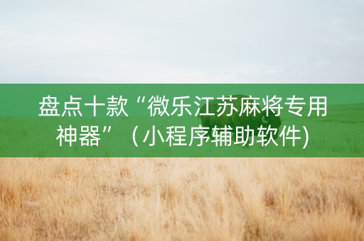 盘点十款“微乐江苏麻将专用神器”（小程序辅助软件)