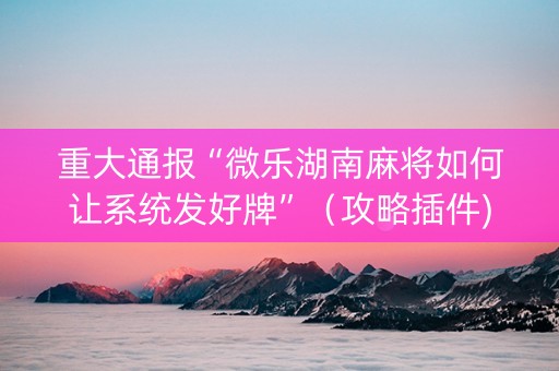 重大通报“微乐湖南麻将如何让系统发好牌”（攻略插件)