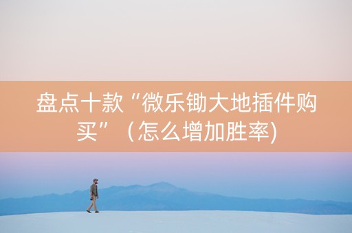 盘点十款“微乐锄大地插件购买”（怎么增加胜率)
