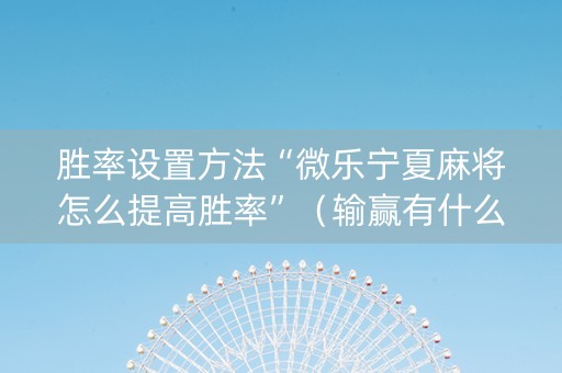 胜率设置方法“微乐宁夏麻将怎么提高胜率”（输赢有什么规律)