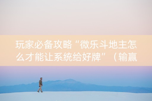 玩家必备攻略“微乐斗地主怎么才能让系统给好牌”（输赢有什么规律)