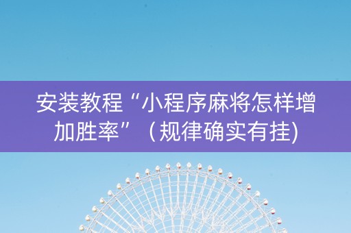 安装教程“小程序麻将怎样增加胜率”（规律确实有挂)