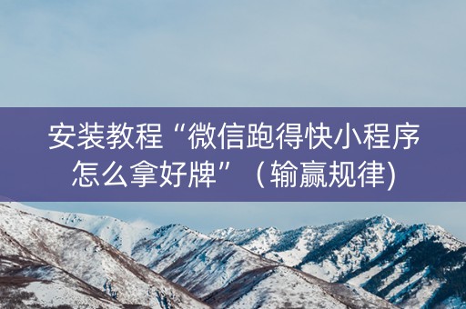 安装教程“微信跑得快小程序怎么拿好牌”（输赢规律)
