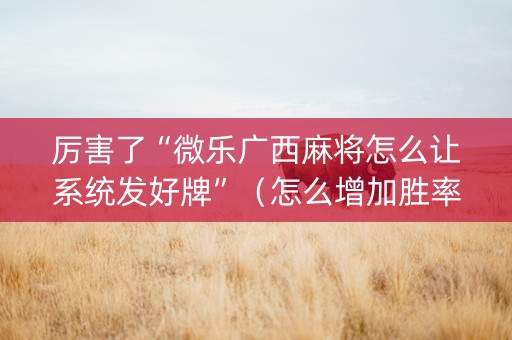厉害了“微乐广西麻将怎么让系统发好牌”（怎么增加胜率)
