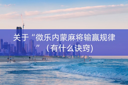 关于“微乐内蒙麻将输赢规律”（有什么诀窍)