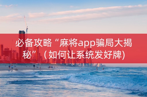 必备攻略“麻将app骗局大揭秘”（如何让系统发好牌)