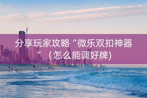 分享玩家攻略“微乐双扣神器”（怎么能调好牌)