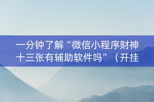 一分钟了解“微信小程序财神十三张有辅助软件吗”（开挂辅助插件)