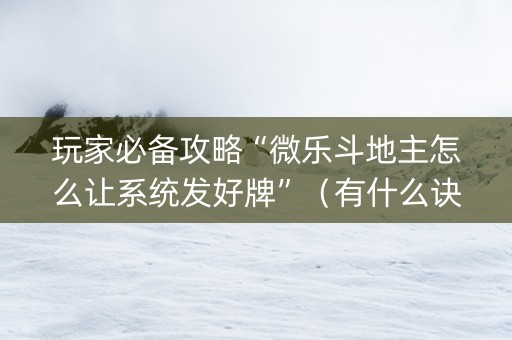 玩家必备攻略“微乐斗地主怎么让系统发好牌”（有什么诀窍)
