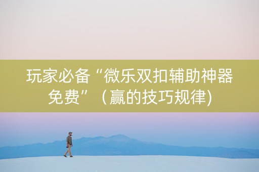 玩家必备“微乐双扣辅助神器免费”（赢的技巧规律)