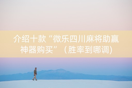 介绍十款“微乐四川麻将助赢神器购买”（胜率到哪调)