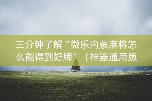 三分钟了解“微乐内蒙麻将怎么能得到好牌”（神器通用版)