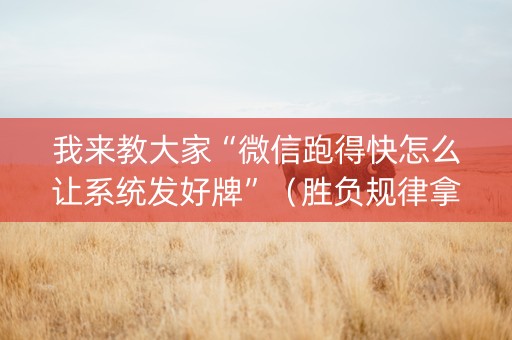 我来教大家“微信跑得快怎么让系统发好牌”（胜负规律拿好牌)