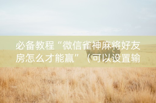 必备教程“微信雀神麻将好友房怎么才能赢”（可以设置输赢吗)