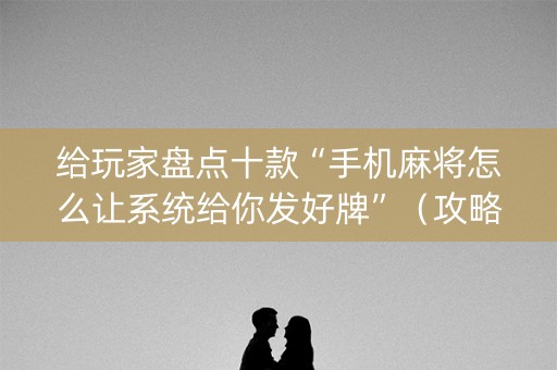 给玩家盘点十款“手机麻将怎么让系统给你发好牌”（攻略插件)