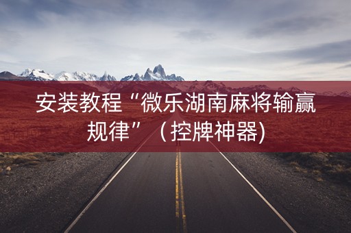 安装教程“微乐湖南麻将输赢规律”（控牌神器)
