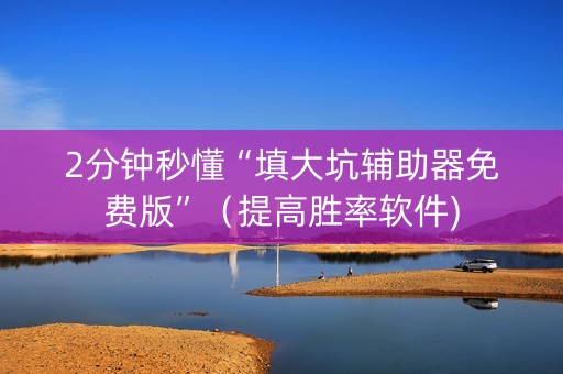 2分钟秒懂“填大坑辅助器免费版”（提高胜率软件)
