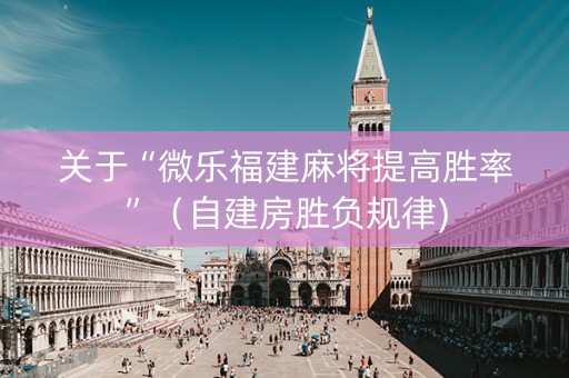 关于“微乐福建麻将提高胜率”（自建房胜负规律)