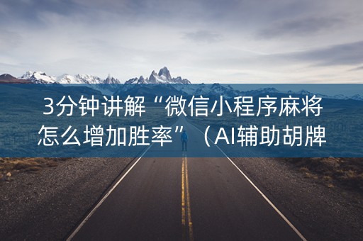 3分钟讲解“微信小程序麻将怎么增加胜率”（AI辅助胡牌规则)