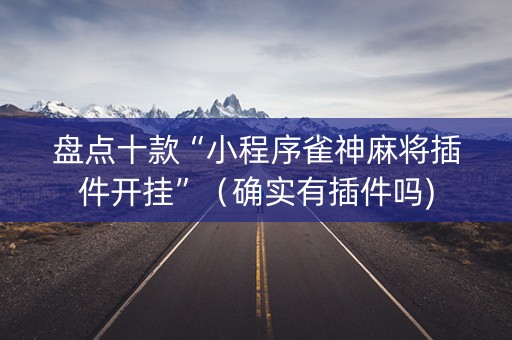 盘点十款“小程序雀神麻将插件开挂”（确实有插件吗)