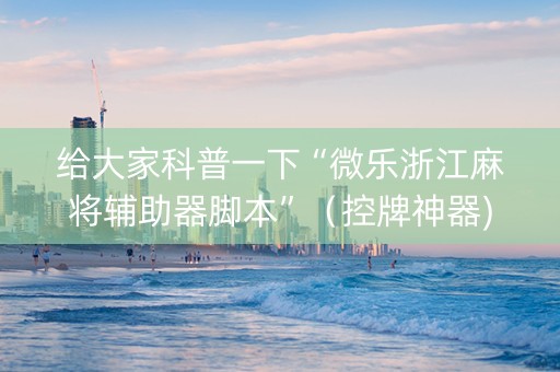 给大家科普一下“微乐浙江麻将辅助器脚本”（控牌神器)