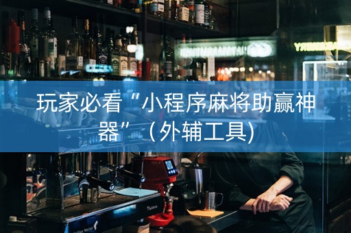 玩家必看“小程序麻将助赢神器”（外辅工具)