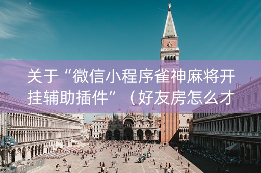 关于“微信小程序雀神麻将开挂辅助插件”（好友房怎么才能赢)