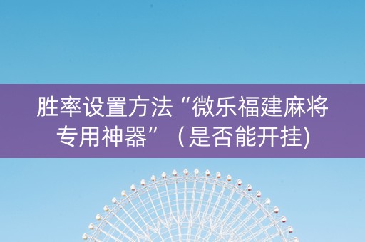 胜率设置方法“微乐福建麻将专用神器”（是否能开挂)