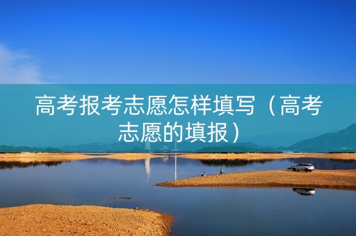 高考报考志愿怎样填写（高考志愿的填报）