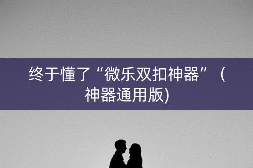 终于懂了“微乐双扣神器”（神器通用版)