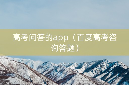 高考问答的app（百度高考咨询答题）