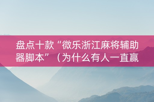 盘点十款“微乐浙江麻将辅助器脚本”（为什么有人一直赢)
