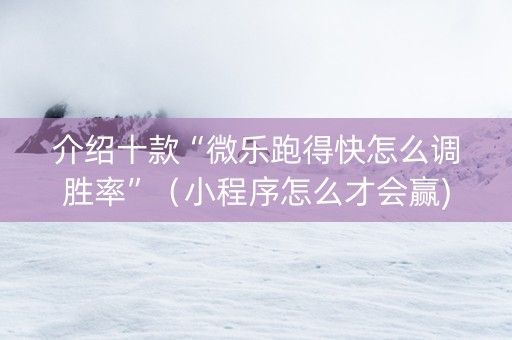 介绍十款“微乐跑得快怎么调胜率”（小程序怎么才会赢)