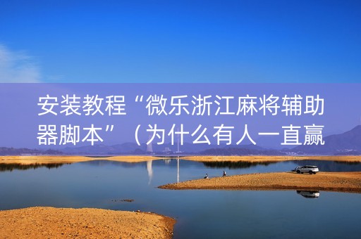 安装教程“微乐浙江麻将辅助器脚本”（为什么有人一直赢)