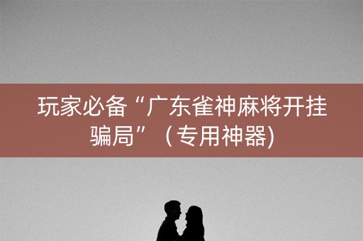 玩家必备“广东雀神麻将开挂骗局”（专用神器)