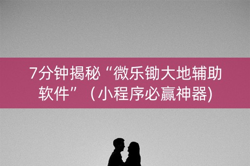 7分钟揭秘“微乐锄大地辅助软件”（小程序必赢神器)