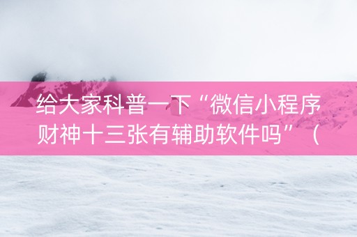 给大家科普一下“微信小程序财神十三张有辅助软件吗”（万能开挂神器)