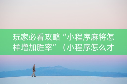 玩家必看攻略“小程序麻将怎样增加胜率”（小程序怎么才会赢)