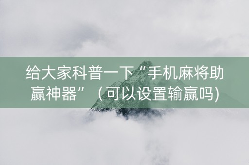 给大家科普一下“手机麻将助赢神器”（可以设置输赢吗)